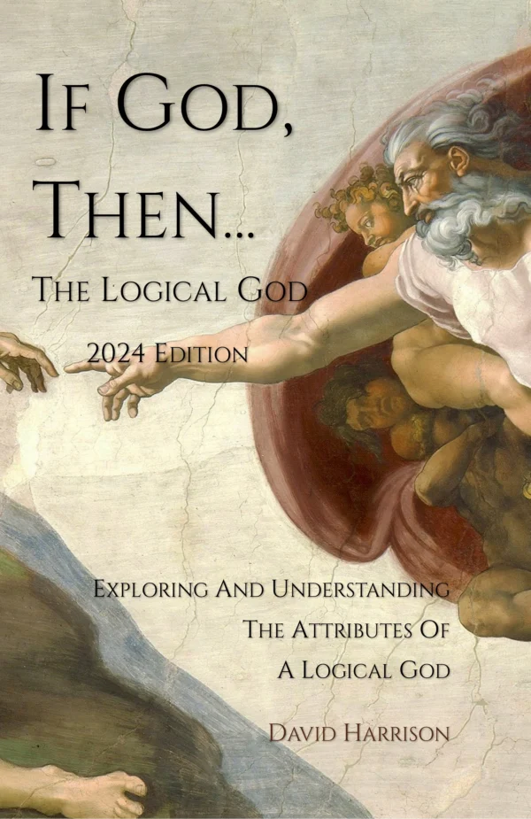 If God, Then... (2024 Edition): Exploring and understanding the attributes of a logical God (Biblical Issues Explored Logically)