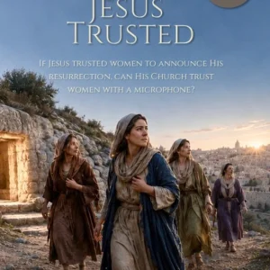 The Women Jesus Trusted - If Jesus trusted women to announce His resurrection, can His Church trust women with a microphone?